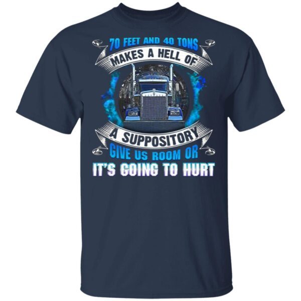 70 Feet And 40 Tons Makes A Hell Of A Suppository Give Us Room Or It’s Going To Hurt Funny Trucker T-Shirt