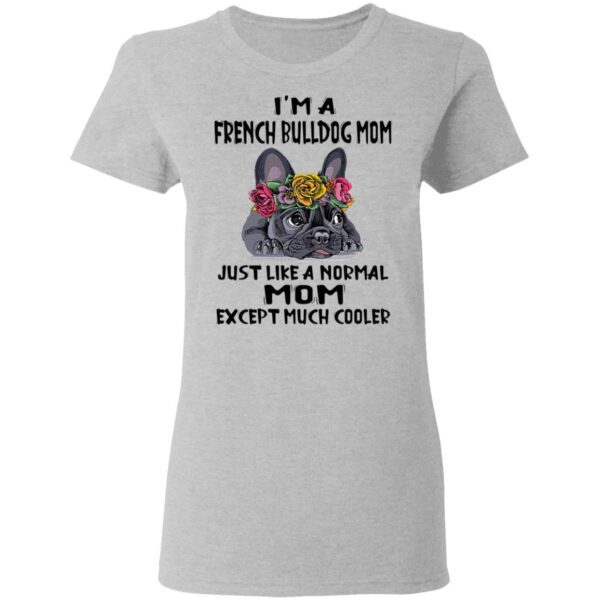 I’m a French Bulldog mom just like a normal mom except much cooler T-Shirt