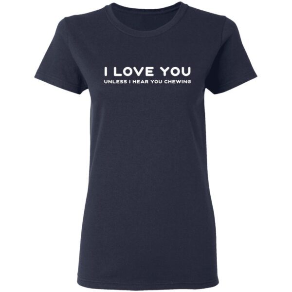 I love you unless I hear you chewing T-Shirt