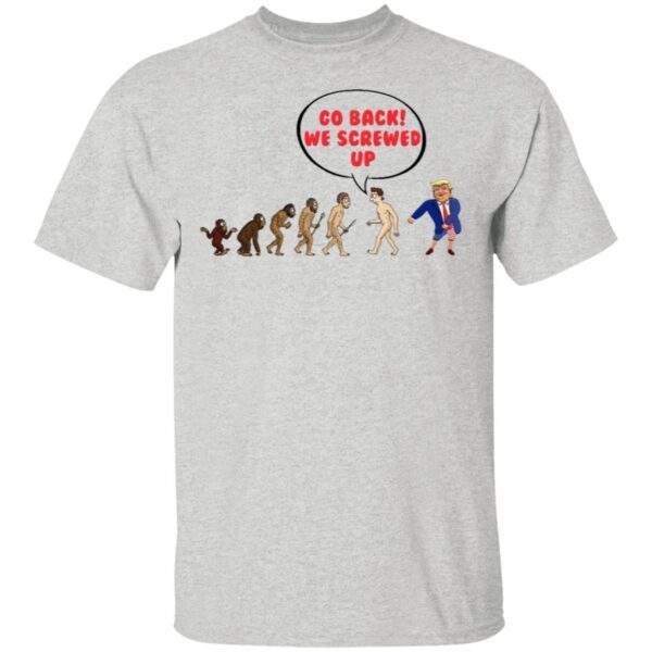 Go Back We Screwed Up Evolution Sarcasm T-Shirt