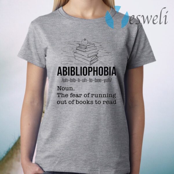 Abibliophobia The Fear Of Running Out Of Books To Read T-Shirt