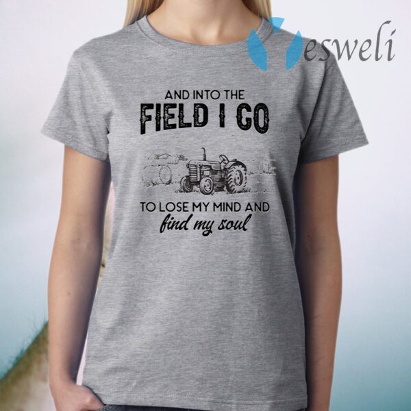 And Into The Field I Go To Lose My Mind and Find My Soul T-Shirt