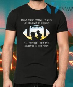 Behind Every Football Player Who Beliees In Himself Is A Football Mom Who Believed In Him First T-Shirts