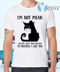 Cat I’m Not Mean I’m Just Too Old To Pretend I Like You T-Shirts