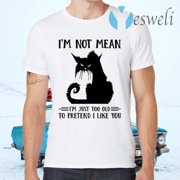Cat I’m Not Mean I’m Just Too Old To Pretend I Like You T-Shirts