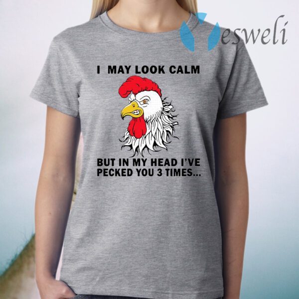 Chicken I may look calm but in head I’ve pecked you 3 times T-Shirt