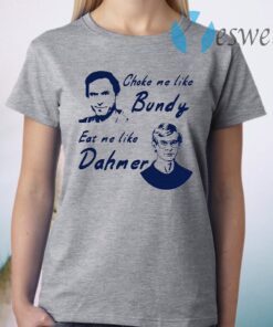 Choke Me Like Bundy Eat Me Like Dahmer T-Shirt