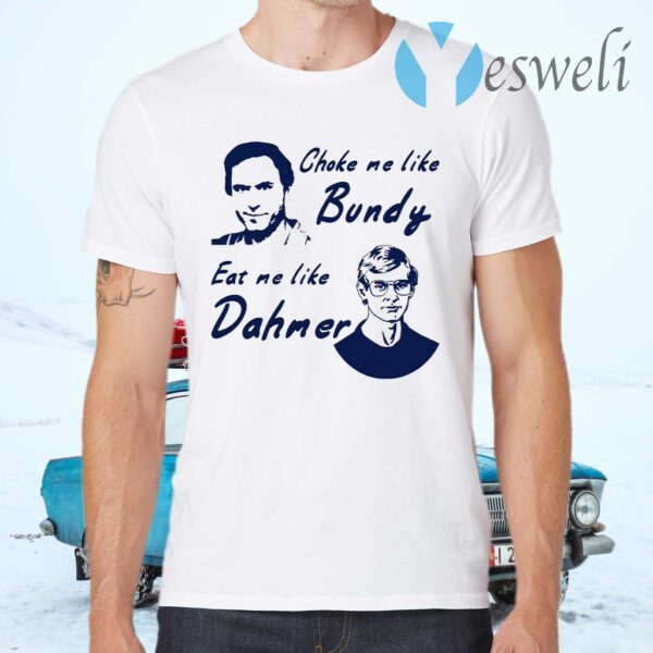 Choke Me Like Bundy Eat Me Like Dahmer T-Shirts