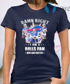 Damn Right I am a Buffalo Bills fan now and forever T-Shirt