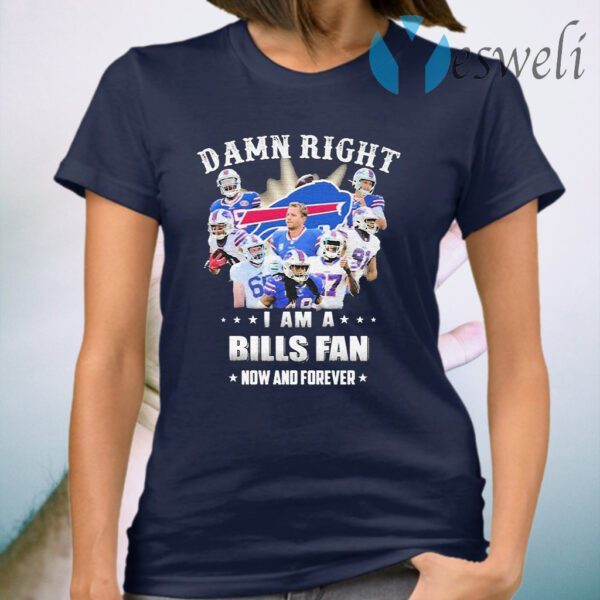 Damn Right I am a Buffalo Bills fan now and forever T-Shirt