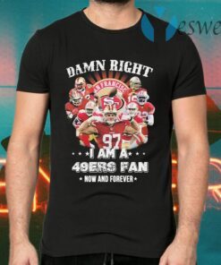 Damn right I am a San Francisco 49ers fan now an forever T-Shirts
