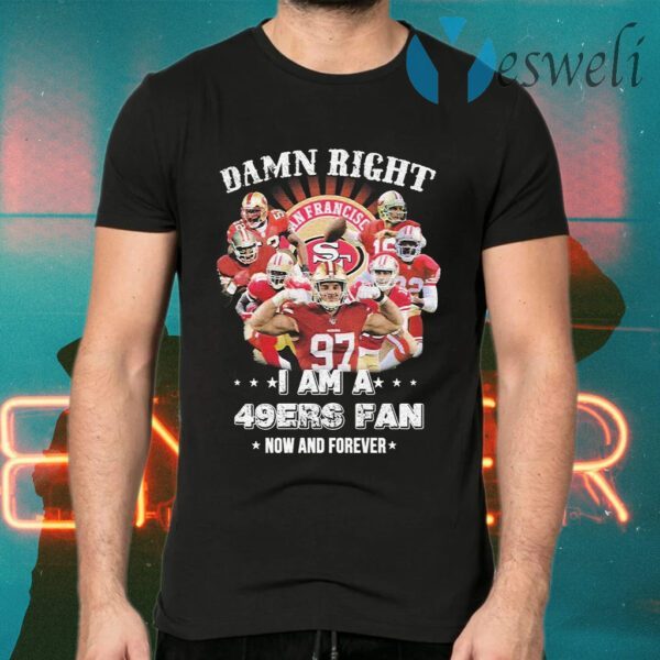 Damn right I am a San Francisco 49ers fan now an forever T-Shirts