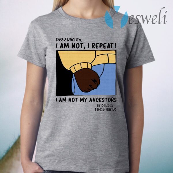 Dear Racism I Am Not I Repeat I Am Not My Ancestors T-Shirt