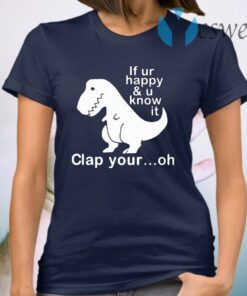 Dinosaur If Ur Happy And U Know It Clap Your Oh T-Shirt