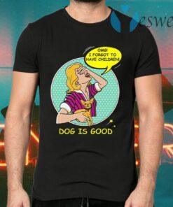 Dog is Good OMG I Forgot to Have Children T-Shirts