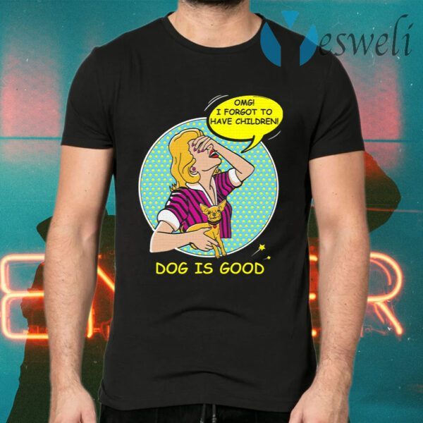 Dog is Good OMG I Forgot to Have Children T-Shirts