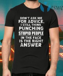 Don’t Ask Me for Advice I Still Think Punching Stupid People in The Face is The Right Answer T-Shirts