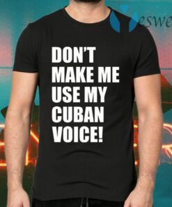 Don’t Make Me Use My Cuban Voice T-Shirts