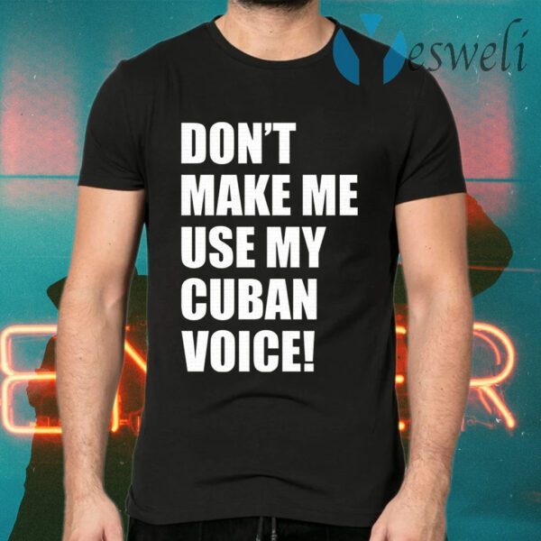 Don’t Make Me Use My Cuban Voice T-Shirts