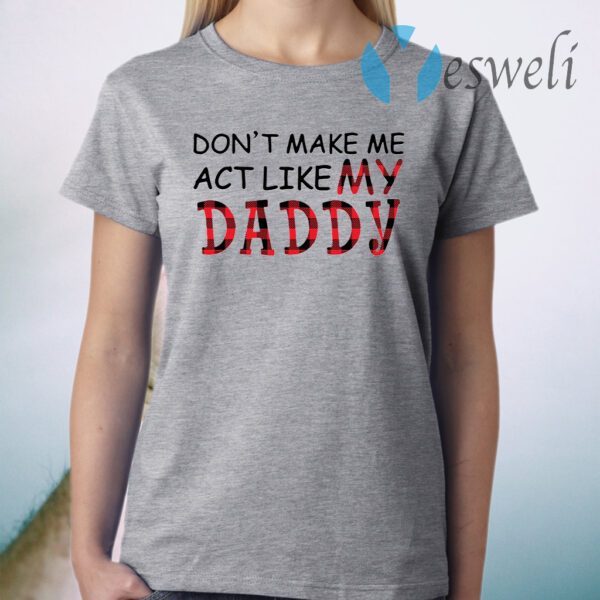 Don’t make me act like my Daddy T-Shirt