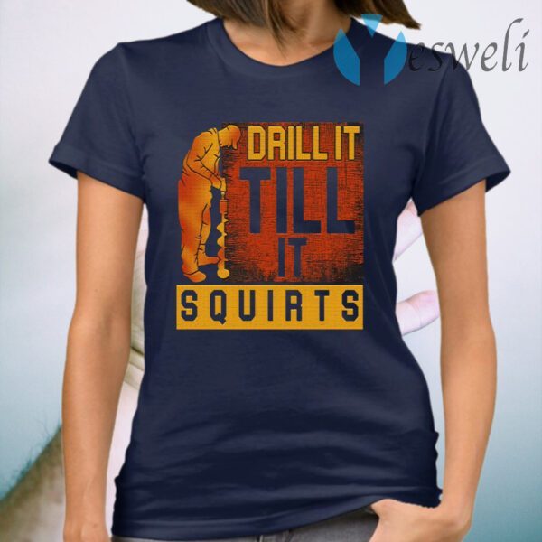 Drill It Till It Squirts T-Shirt