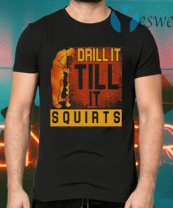 Drill It Till It Squirts T-Shirts