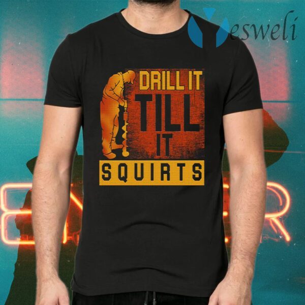 Drill It Till It Squirts T-Shirts