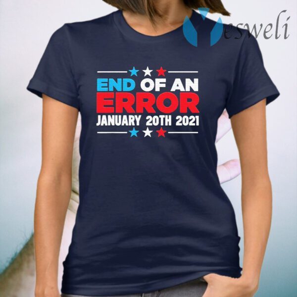 End Of An Error January 20th 2021 Anti-Trump Democrats T-Shirt