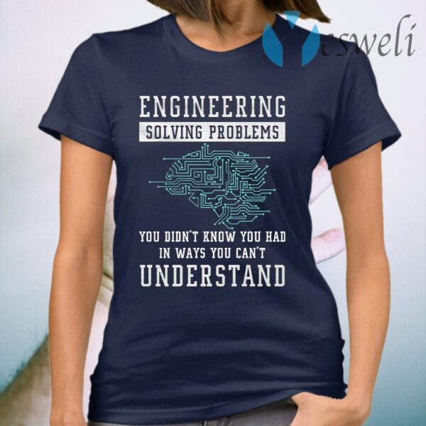 Engineering Solving Problems In Ways You Can't Understand T-Shirt