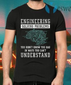 Engineering Solving Problems In Ways You Can't Understand T-Shirts