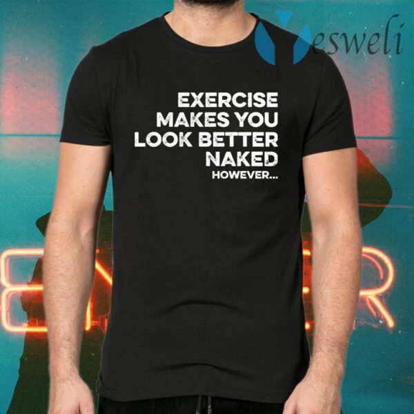 Exercise Makes You Look Better Naked However T-Shirts