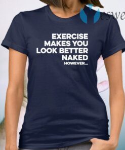 Exercise makes you look better naked however T-Shirt
