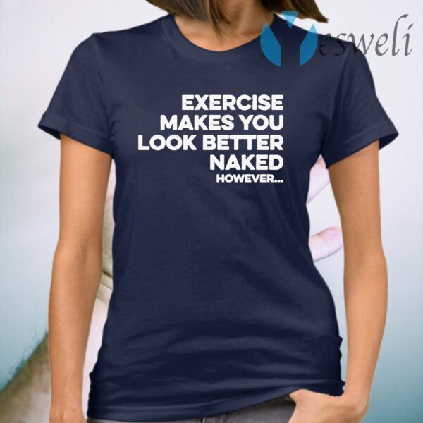 Exercise makes you look better naked however T-Shirt