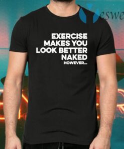 Exercise makes you look better naked however T-Shirts