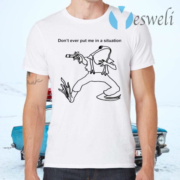 Frog Don’t Ever Put Me In A Situation T-Shirts