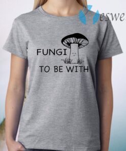 Fungi to be with T-Shirt