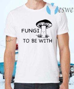 Fungi to be with T-Shirts
