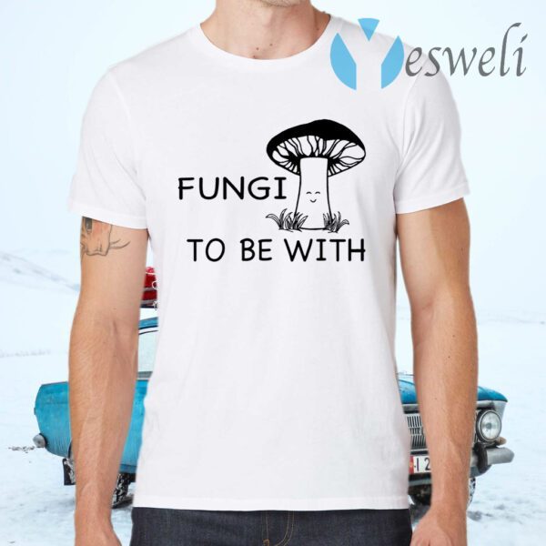 Fungi to be with T-Shirts