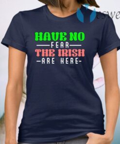 Have No Fear The Irish Are Here T-Shirt