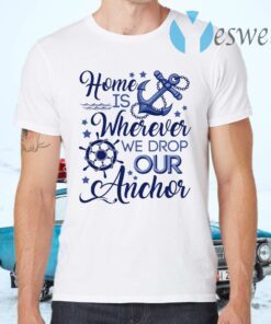 Home Is Wherever We Drop Our Anchor T-Shirts