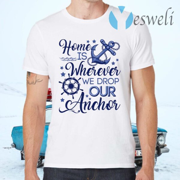 Home Is Wherever We Drop Our Anchor T-Shirts