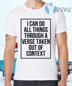 I Can Do All Things Through A Verse Taken Out Of Context T-Shirts