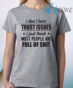 I Don't Have Trust Issues I Just Think Most People Are Full Of Shit T-Shirt