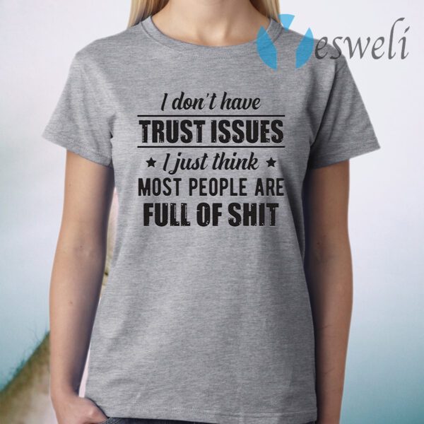 I Don't Have Trust Issues I Just Think Most People Are Full Of Shit T-Shirt