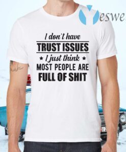 I Don't Have Trust Issues I Just Think Most People Are Full Of Shit T-Shirts