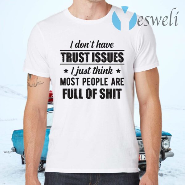 I Don't Have Trust Issues I Just Think Most People Are Full Of Shit T-Shirts