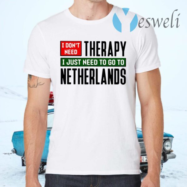I Don’t Need Therapy I Just Need To Go To Netherlands T-Shirt