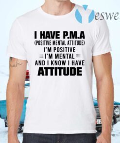 I Have P.M.A Positive Mental Attitude I’m Positive I’m Mental And I Know I Have Attitude T-Shirts