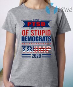 I Have PTSD Pretty Tired Of Stupid Democrats Trump 2020 T-Shirt