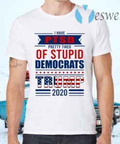 I Have PTSD Pretty Tired Of Stupid Democrats Trump 2020 T-Shirts